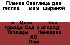 Пленка Светлица для теплиц 200 мкм, шириной 6 м › Цена ­ 550 - Все города Сад и огород » Теплицы   . Ненецкий АО,Ома д.